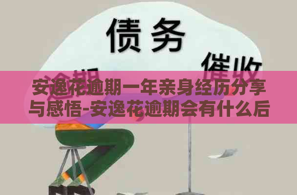 安逸花逾期一年亲身经历分享与感悟-安逸花逾期会有什么后果?,有奖问答