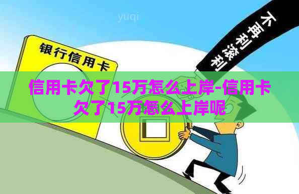 信用卡欠了15万怎么上岸-信用卡欠了15万怎么上岸呢