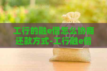 工行的融e借怎么协商还款方式-工行融e借可以协商还款吗