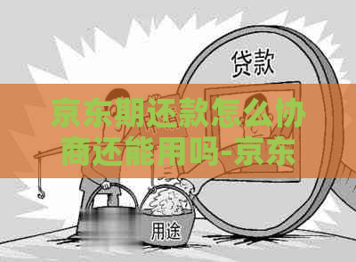 京东期还款怎么协商还能用吗-京东如何协商还款