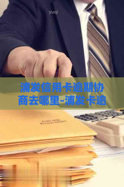 浦发信用卡逾期协商去哪里-浦发卡逾期后协商之前还的钱是算本金的吗