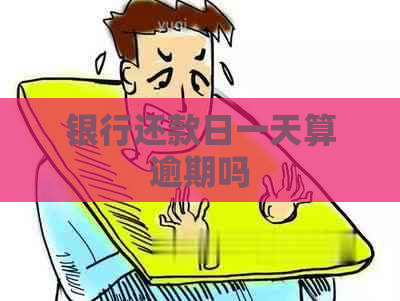 银行还款日一天算逾期吗