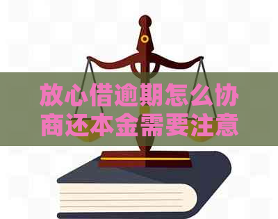 放心借逾期怎么协商还本金需要注意什么-放心借逾期了咋协商