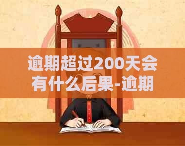 逾期超过200天会有什么后果-逾期超过200天会有什么后果吗