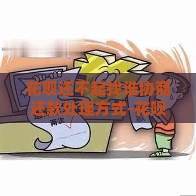 花呗还不起找谁协商还款处理方式-花呗还不起了怎么协商