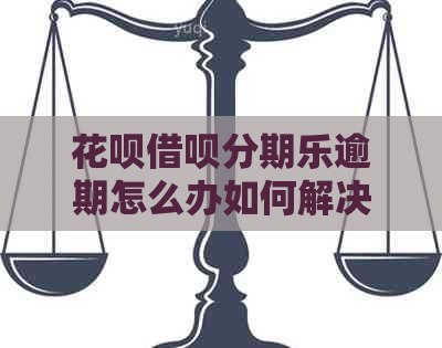 花呗借呗逾期怎么办如何解决-逾期多久上?借呗逾期几天上