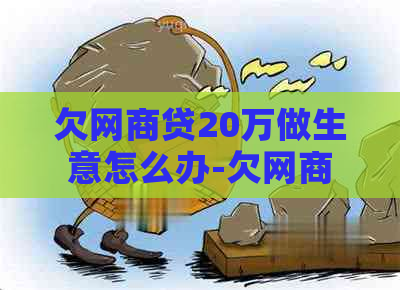 欠网商贷20万做生意怎么办-欠网商贷20万做生意怎么办呢