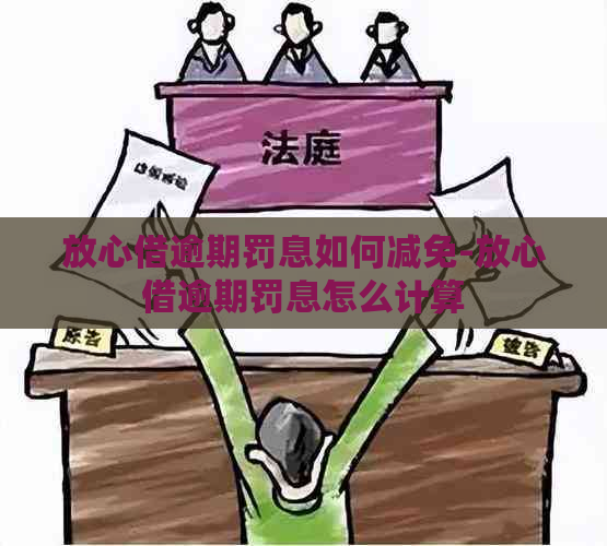 放心借逾期罚息如何减免-放心借逾期罚息怎么计算