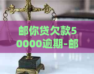 邮你贷欠款50000逾期-邮你贷逾期5万元