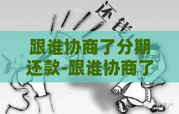 跟谁协商了分期还款-跟谁协商了分期还款怎么办