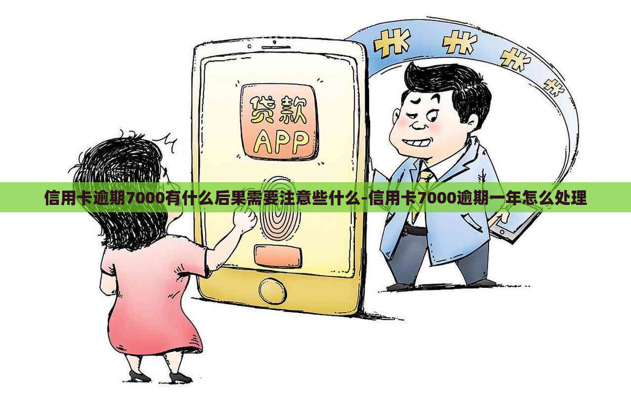 信用卡逾期7000有什么后果需要注意些什么-信用卡7000逾期一年怎么处理