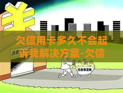 欠信用卡多久不会起诉我解决方案-欠信用卡多久不会起诉我解决方案呢