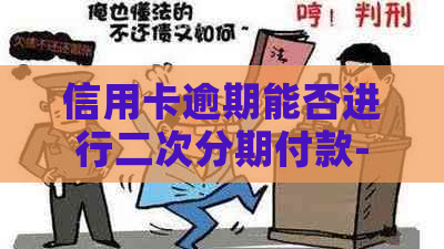 信用卡逾期能否进行二次分期付款-信用卡逾期能否进行二次分期付款业务