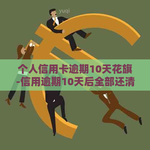 个人信用卡逾期10天花旗-信用逾期10天后全部还清