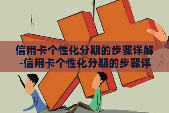 信用卡个性化分期的步骤详解-信用卡个性化分期的步骤详解是什么