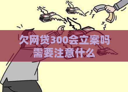 欠网贷300会立案吗需要注意什么