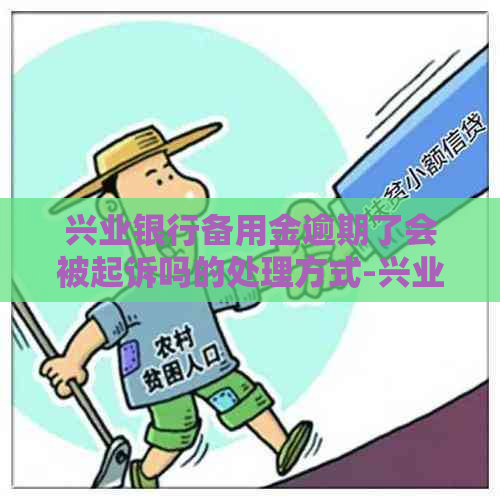 兴业银行备用金逾期了会被起诉吗的处理方式-兴业银行备用金逾期了会被起诉吗的处理方式是什么