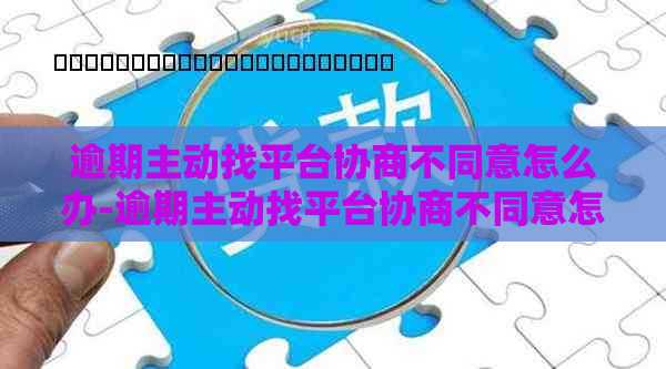 逾期主动找平台协商不同意怎么办-逾期主动找平台协商不同意怎么办呢