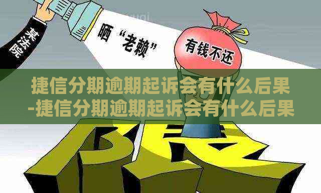 捷信分期逾期起诉会有什么后果-捷信分期逾期起诉会有什么后果吗