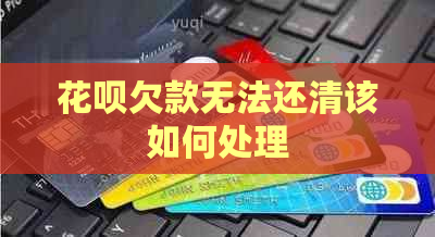 花呗欠款无法还清该如何处理