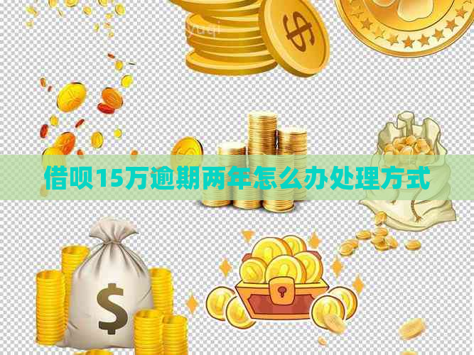 借呗15万逾期两年怎么办处理方式