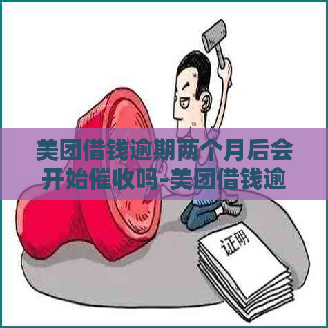 美团借钱逾期两个月后会开始吗-美团借钱逾期两个月后会开始吗