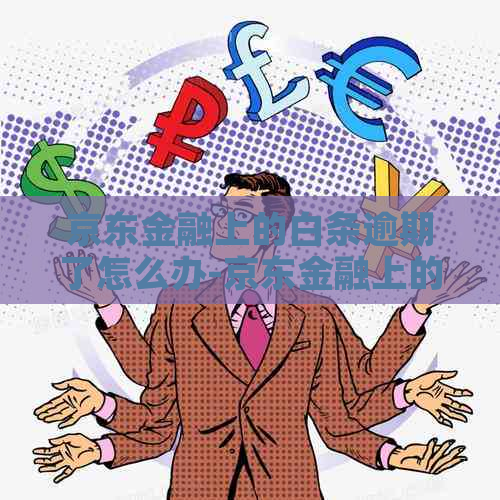 京东金融上的白条逾期了怎么办-京东金融上的白条逾期了怎么办呢