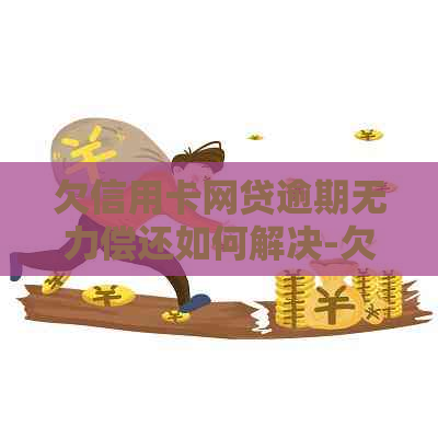 欠信用卡网贷逾期无力偿还如何解决-欠信用卡网贷逾期无力偿还如何解决呢