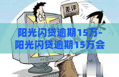 阳光闪贷逾期15万-阳光闪贷逾期15万会起诉吗