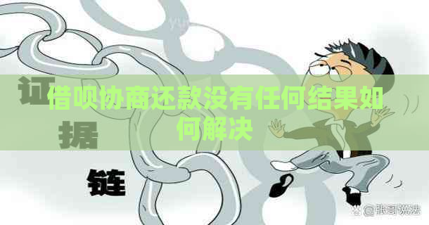 借呗协商还款没有任何结果如何解决