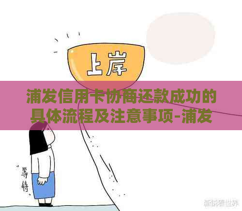 浦发信用卡协商还款成功的具体流程及注意事项-浦发协商还款能成功吗