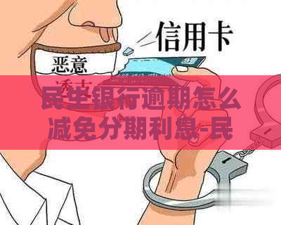 民生银行逾期怎么减免分期利息-民生银行逾期怎么减免分期利息呢