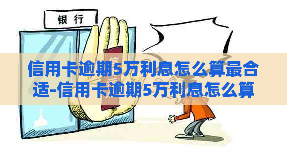 信用卡逾期5万利息怎么算最合适-信用卡逾期5万利息怎么算最合适呢