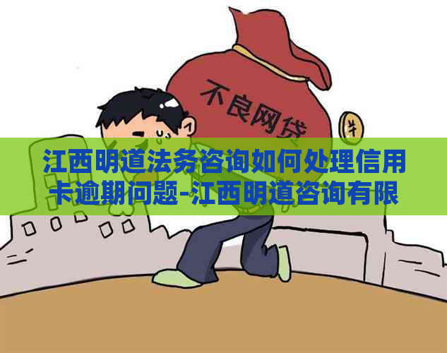 江西明道法务咨询如何处理信用卡逾期问题-江西明道咨询有限公司