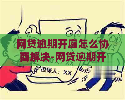 网贷逾期开庭怎么协商解决-网贷逾期开庭怎么协商解决问题