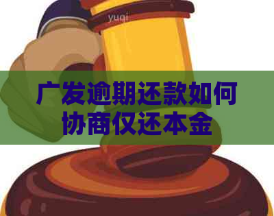 广发逾期还款如何协商仅还本金