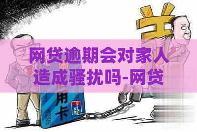 网贷逾期会对家人造成吗-网贷逾期会对家人造成吗知乎