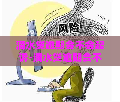 滴水贷逾期会不会起诉-滴水贷逾期会不会起诉我