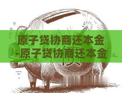 原子贷协商还本金-原子贷协商还本金怎么还