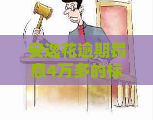 安逸花逾期罚息4万多的标准-安逸花逾期罚息4万多的标准是多少