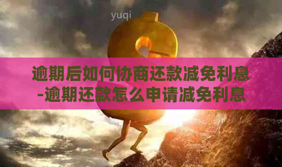 逾期后如何协商还款减免利息-逾期还款怎么申请减免利息