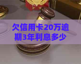 欠信用卡20万逾期3年利息多少需要缴纳-欠信用卡20万逾期3年利息多少需要缴纳保证金