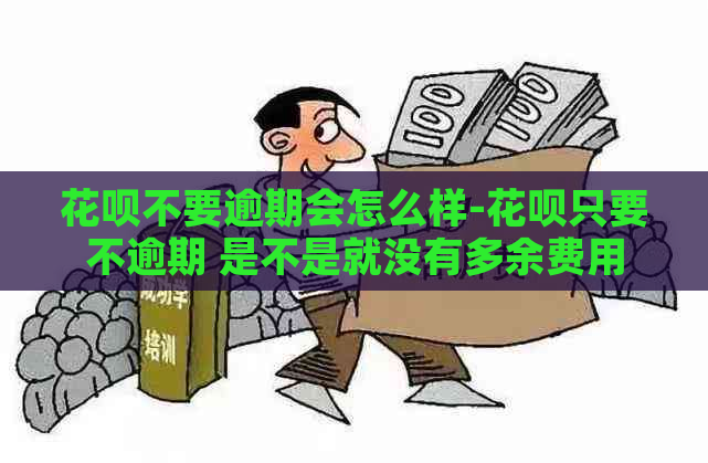 花呗不要逾期会怎么样-花呗只要不逾期 是不是就没有多余费用