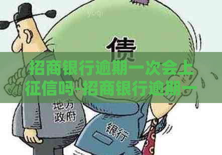 招商银行逾期一次会上吗-招商银行逾期一次会上吗?