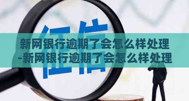 新网银行逾期了会怎么样处理-新网银行逾期了会怎么样处理呢