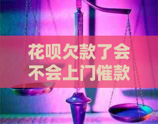 花呗欠款了会不会上门催款-花呗欠款了会不会上门催款呢