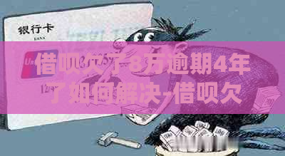 借呗欠了8万逾期4年了如何解决-借呗欠了8万逾期4年了如何解决呢