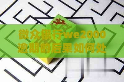 微众银行we2000逾期的后果如何处理-微众银行we2000一直不还款,是不是只收利息