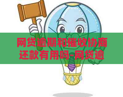 网贷逾期和协商还款有用吗-网贷逾期和协商还款有用吗知乎