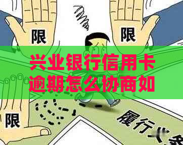 兴业银行信用卡逾期怎么协商如何解决